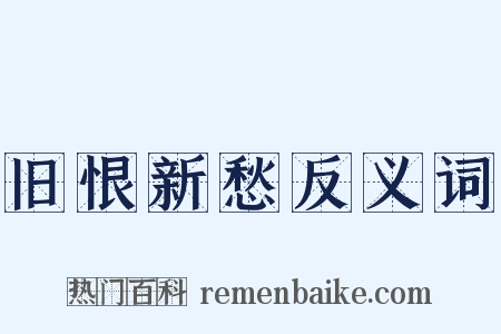 旧恨新愁反义词是什么意思的图片